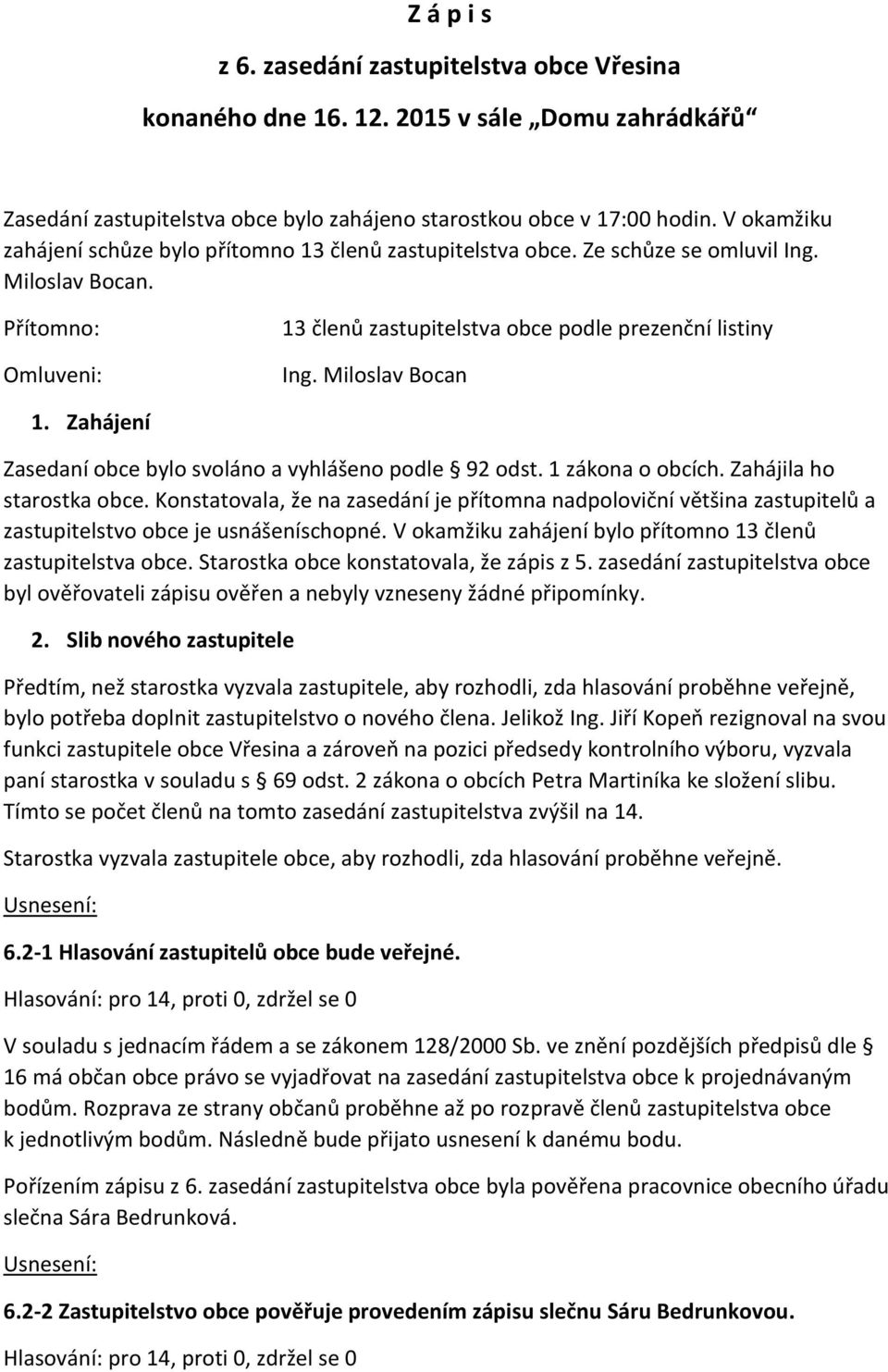 Miloslav Bocan 1. Zahájení Zasedaní obce bylo svoláno a vyhlášeno podle 92 odst. 1 zákona o obcích. Zahájila ho starostka obce.