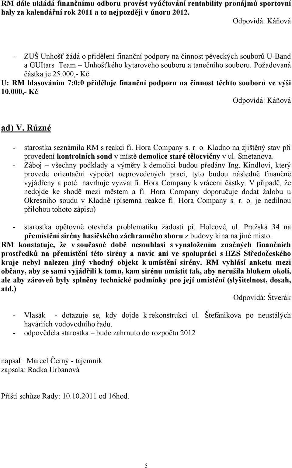 U: RM hlasováním 7:0:0 přiděluje finanční podporu na činnost těchto souborů ve výši 10.000,- Kč Odpovídá: Káňová ad) V. Různé - starostka seznámila RM s reakcí fi. Hora Company s. r. o.