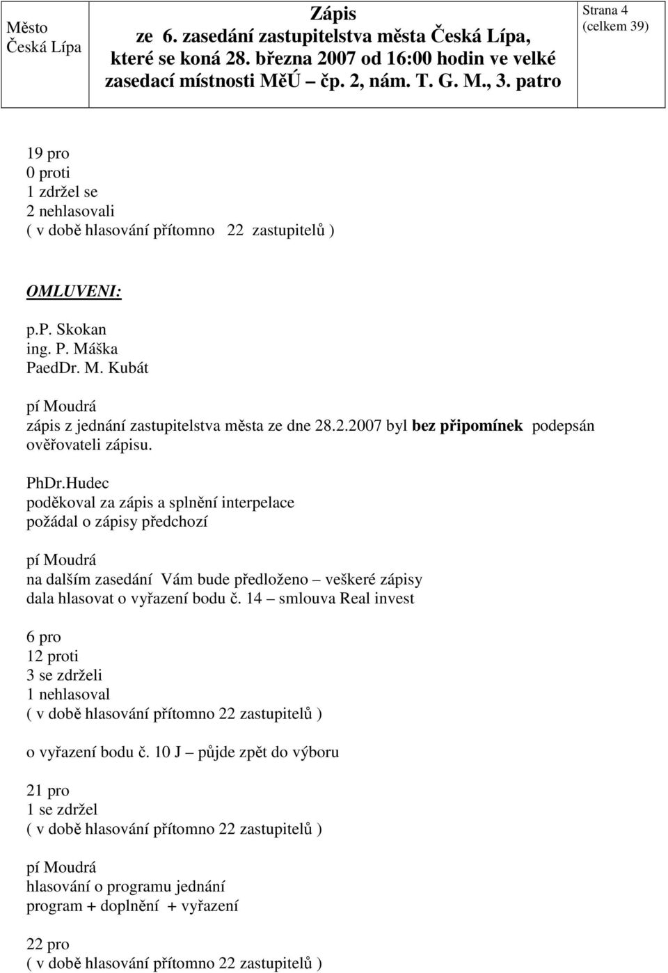 Hudec poděkoval za zápis a splnění interpelace požádal o zápisy předchozí na dalším zasedání Vám bude předloženo veškeré zápisy dala hlasovat o