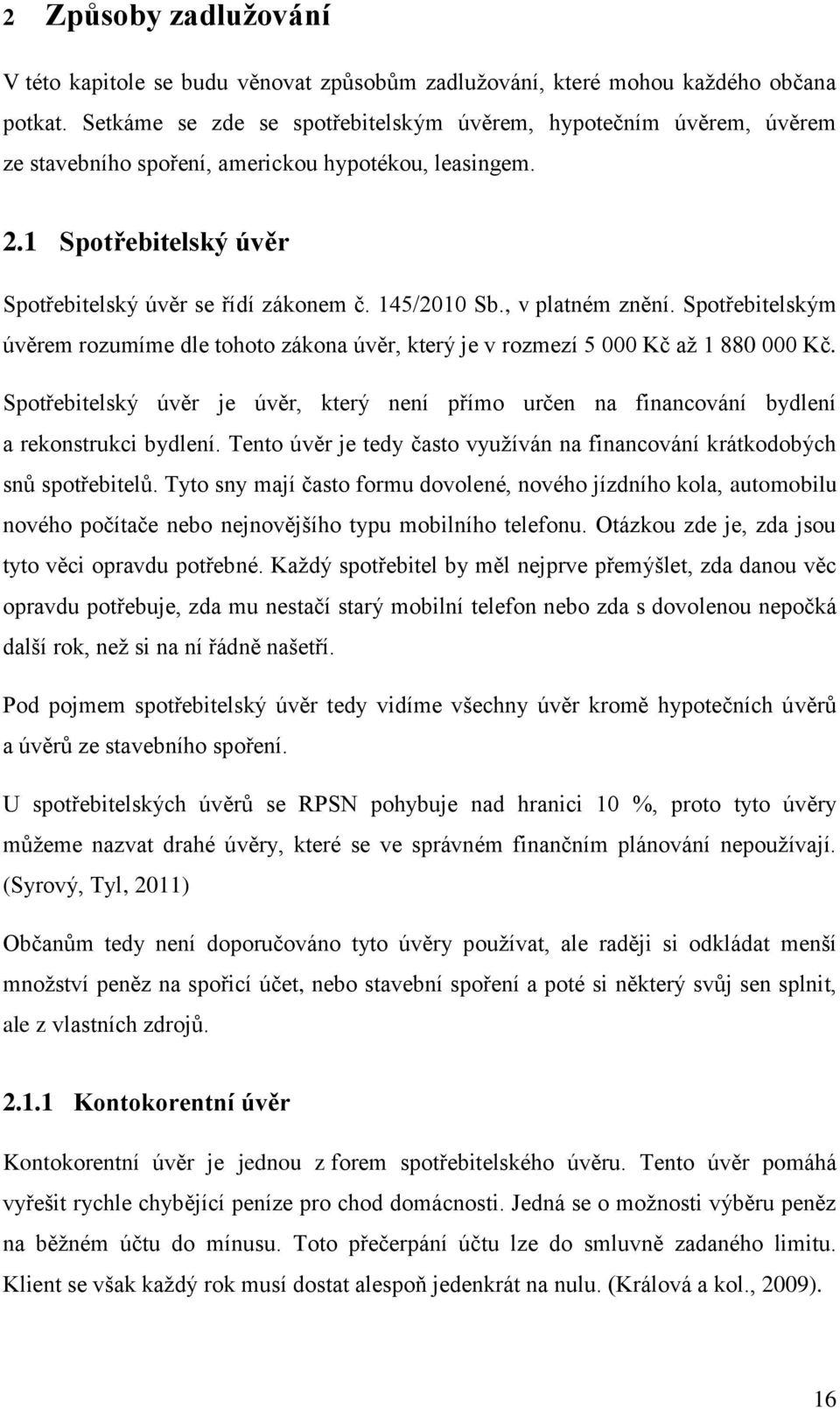 , v platném znění. Spotřebitelským úvěrem rozumíme dle tohoto zákona úvěr, který je v rozmezí 5 000 Kč aţ 1 880 000 Kč.