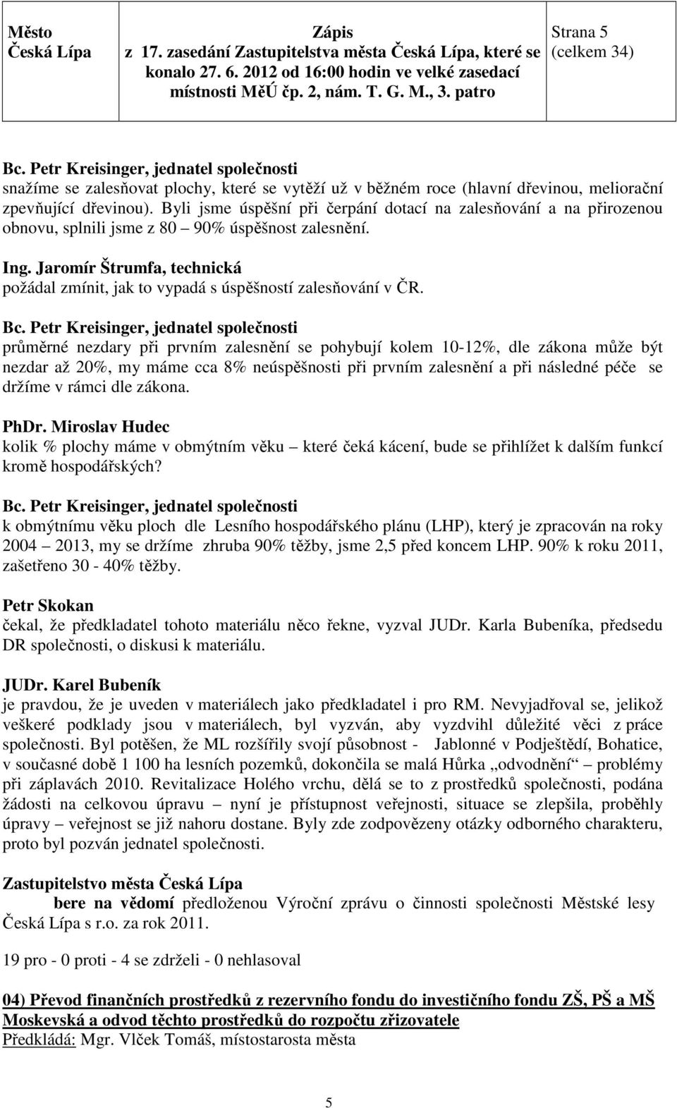 Byli jsme úspěšní při čerpání dotací na zalesňování a na přirozenou obnovu, splnili jsme z 80 90% úspěšnost zalesnění. Ing.