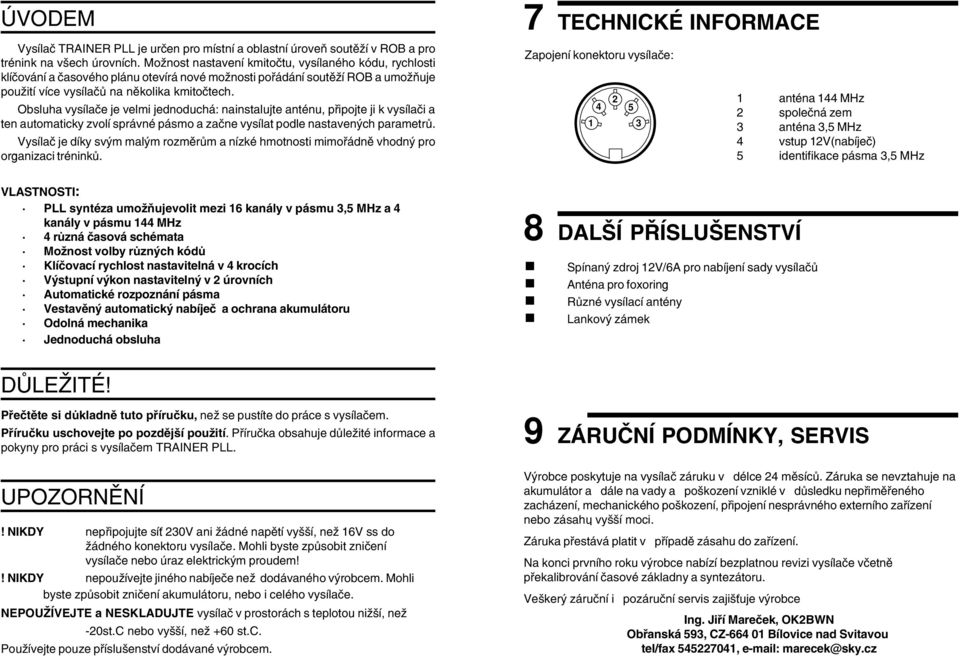 Obsluha vysílače je velmi jednoduchá: nainstalujte anténu, připojte ji k vysílači a ten automaticky zvolí správné pásmo a začne vysílat podle nastavených parametrů.