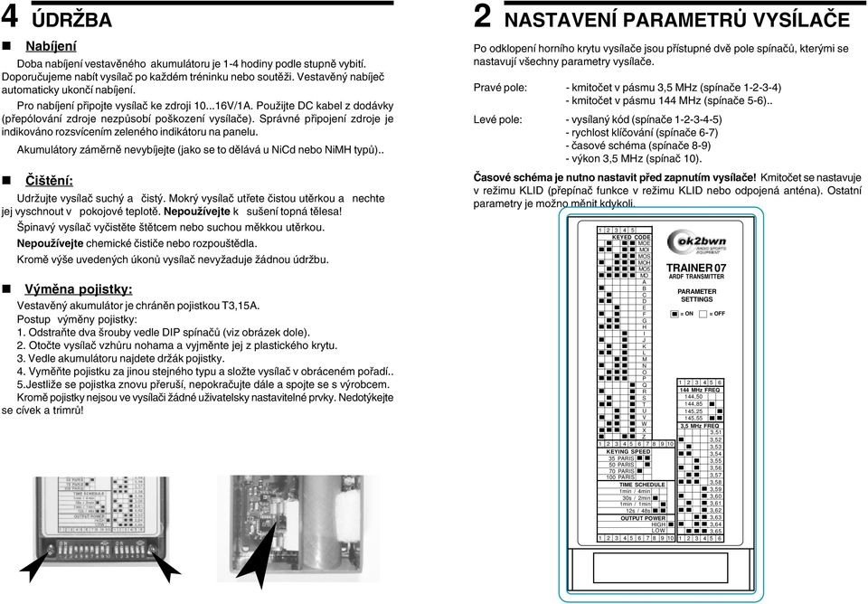 Správné připojení zdroje je indikováno rozsvícením zeleného indikátoru na panelu. Akumulátory záměrně nevybíjejte (jako se to dělává u NiCd nebo NiMH typů).. Čištění: Udržujte vysílač suchý a čistý.