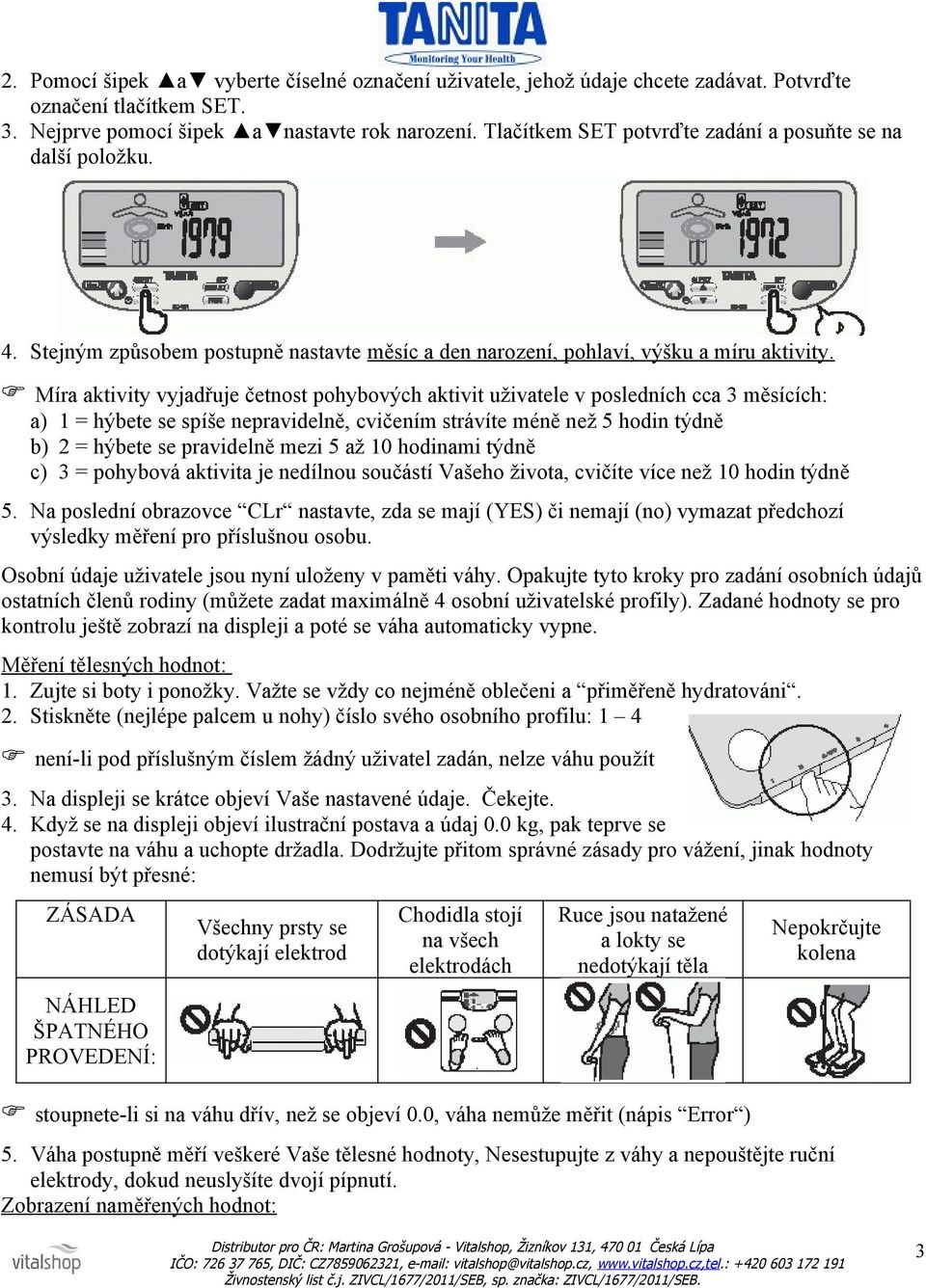 Míra aktivity vyjadřuje četnost pohybových aktivit uživatele v posledních cca 3 měsících: a) 1 = hýbete se spíše nepravidelně, cvičením strávíte méně než 5 hodin týdně b) 2 = hýbete se pravidelně