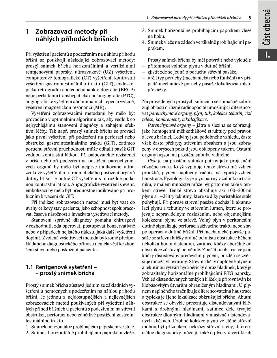 choledochopankreatografie (ERCP) nebo perkutánní transhepatická cholangiografie (PTC), angiografické vyšetření abdominálních tepen a vzácně, vyšetření magnetickou rezonancí (MR).