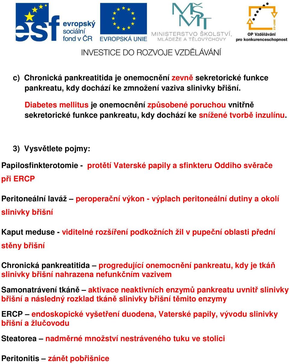 3) Vysvětlete pojmy: Papilosfinkterotomie - protětí Vaterské papily a sfinkteru Oddiho svěrače při ERCP Peritoneální laváž peroperační výkon - výplach peritoneální dutiny a okolí slinivky břišní