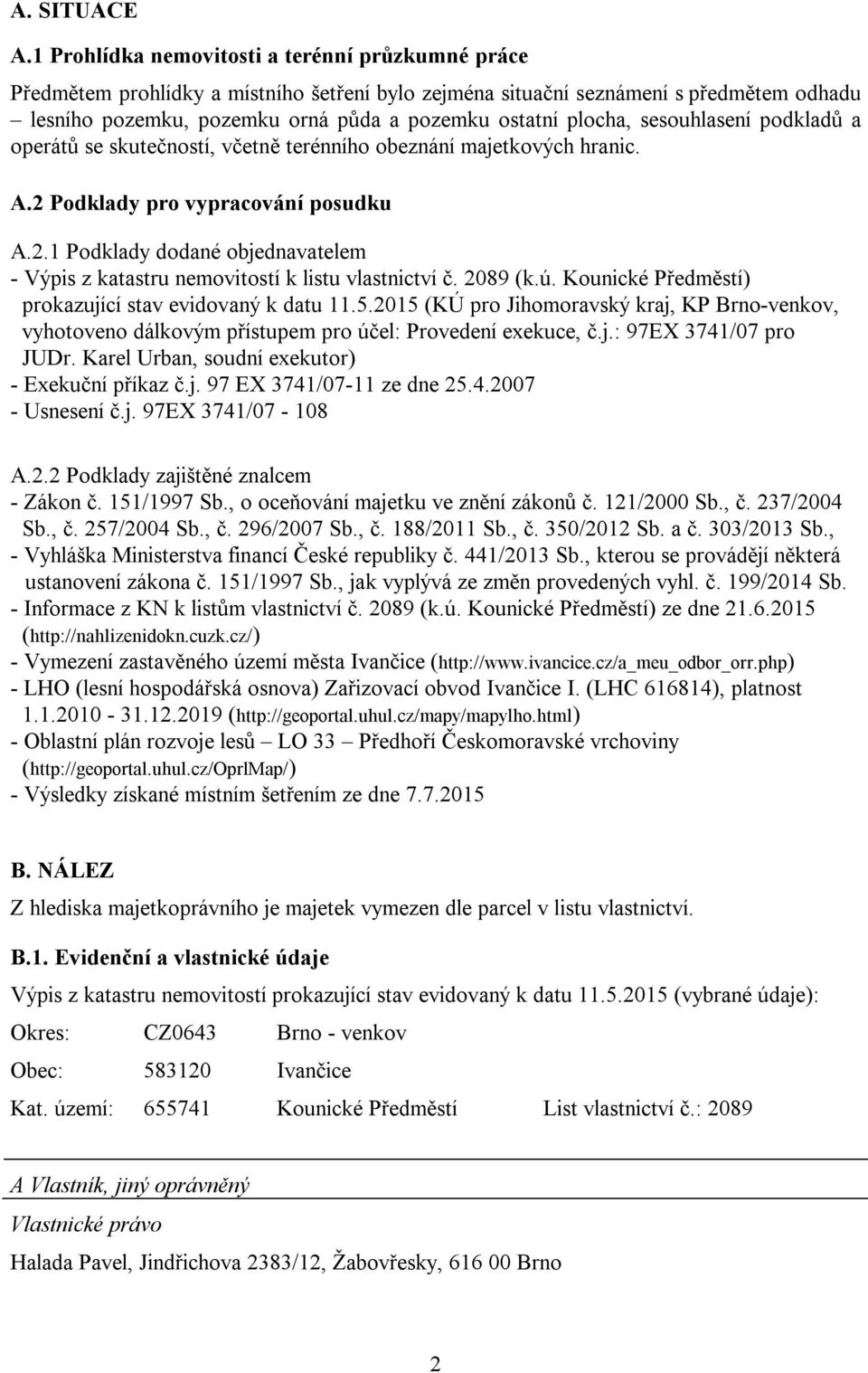 plocha, sesouhlasení podkladů a operátů se skutečností, včetně terénního obeznání majetkových hranic. A.2 Podklady pro vypracování posudku A.2.1 Podklady dodané objednavatelem - Výpis z katastru nemovitostí k listu vlastnictví č.