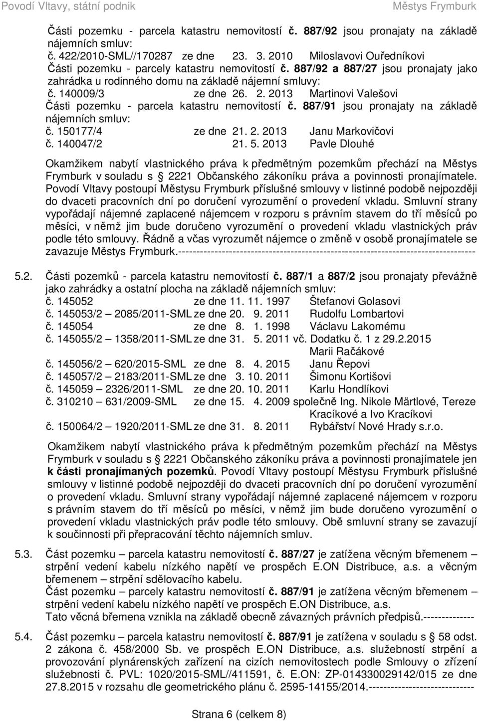 . 2. 2013 Martinovi Valešovi Části pozemku - parcela katastru nemovitostí č. 887/91 jsou pronajaty na základě nájemních smluv: č. 150177/4 ze dne 21. 2. 2013 Janu Markovičovi č. 140047/2 21. 5.