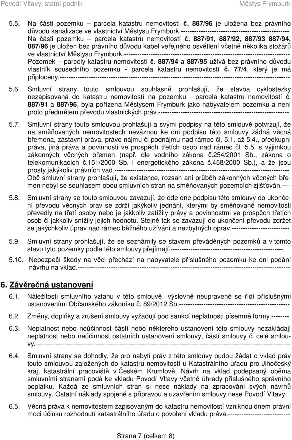 887/91, 887/92, 887/93 887/94, 887/96 je uložen bez právního důvodu kabel veřejného osvětlení včetně několika stožárů ve vlastnictví Městysu Frymburk.