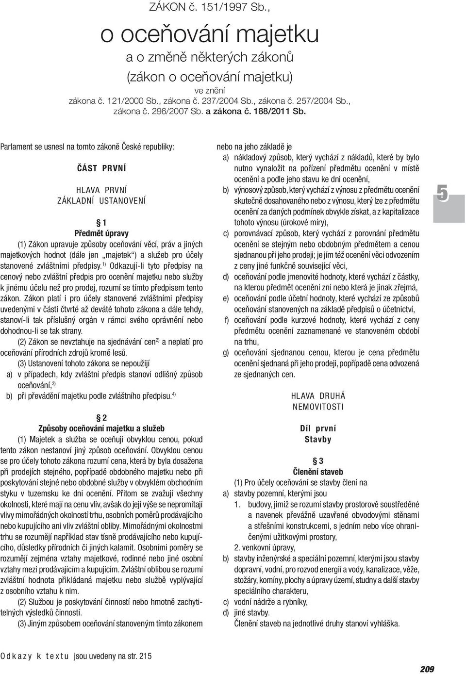 Parlament se usnesl na tomto zákoně České republiky: ČÁST PRVNÍ HLAVA PRVNÍ ZÁKLADNÍ USTANOVENÍ 1 Předmět úpravy (1) Zákon upravuje způsoby oceňování věcí, práv a jiných majetkových hodnot (dále jen