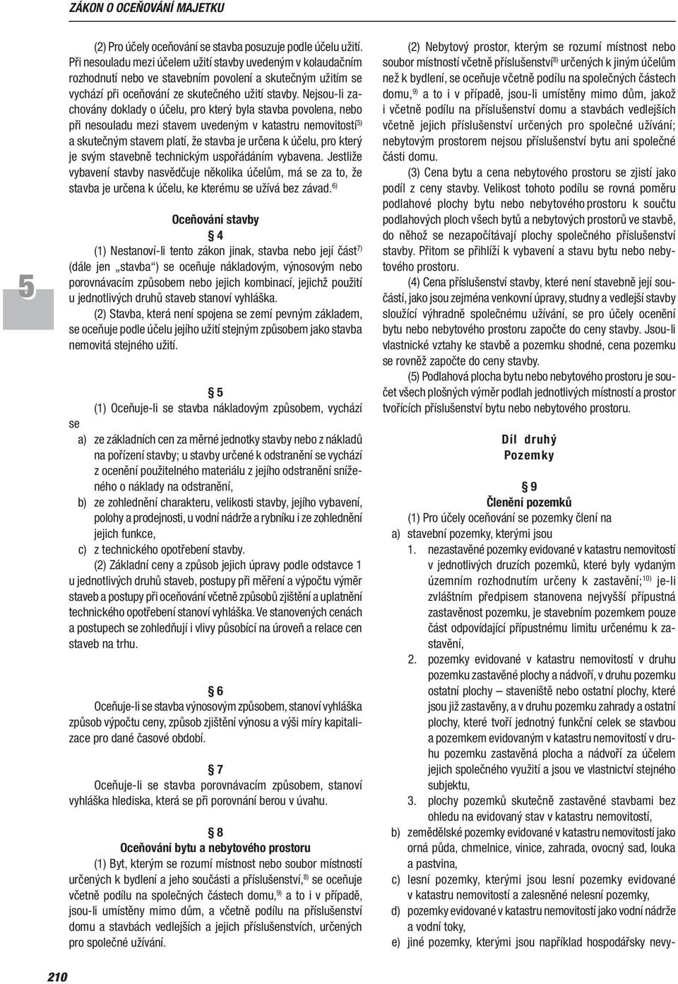 Nejsou li zachovány doklady o účelu, pro který byla stavba povolena, nebo při nesouladu mezi stavem uvedeným v katastru nemovitostí ) a skutečným stavem platí, že stavba je určena k účelu, pro který