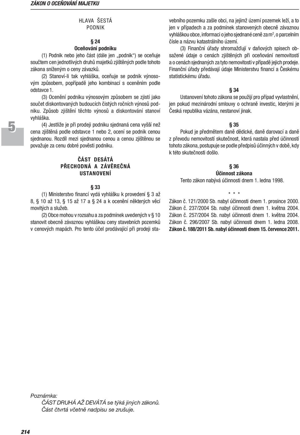 (3) Ocenění podniku výnosovým způsobem se zjistí jako součet diskontovaných budoucích čistých ročních výnosů podniku. Způsob zjištění těchto výnosů a diskon tování stanoví vyhláška.