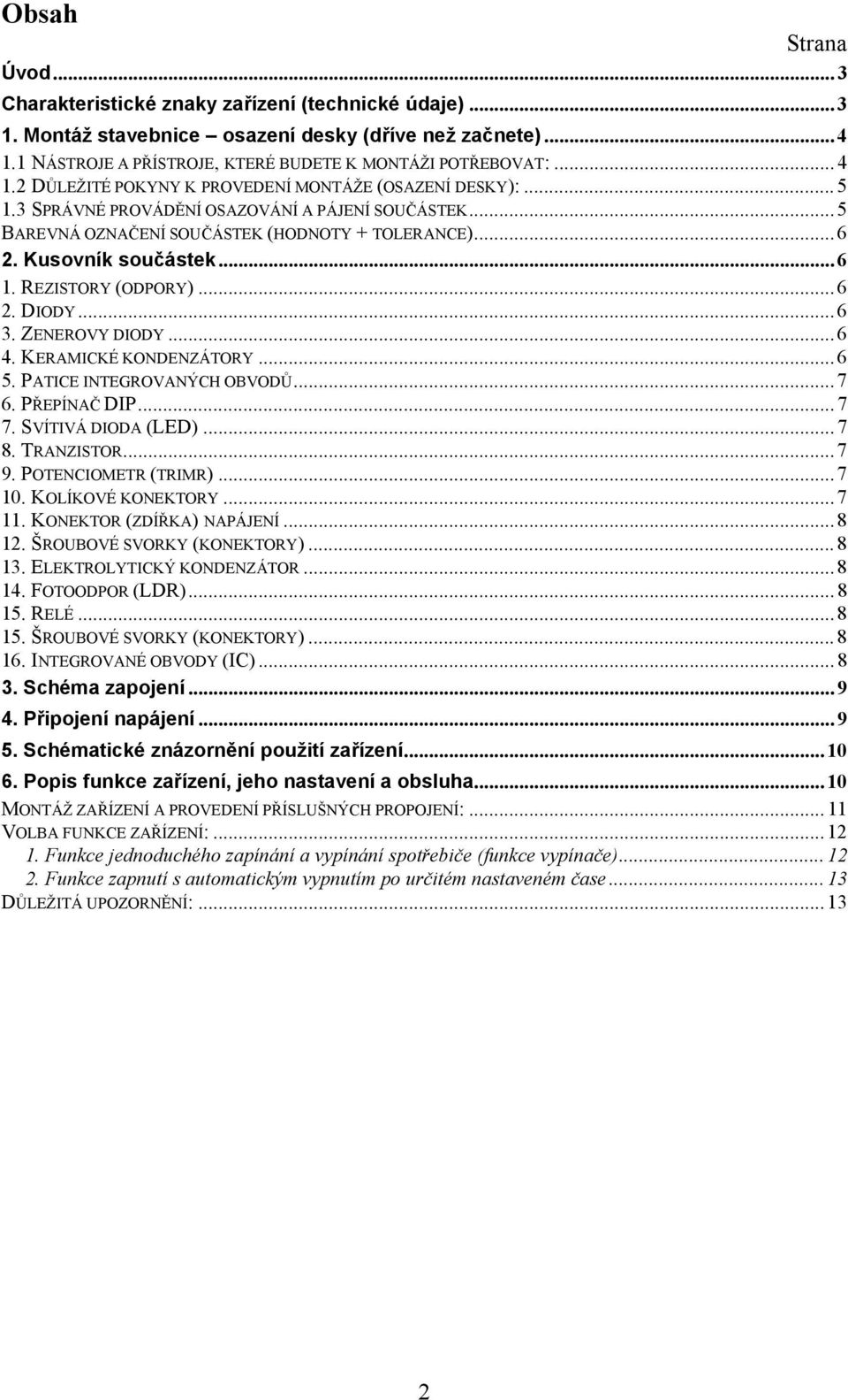 .. 6 1. REZISTORY (ODPORY)...6 2. DIODY... 6 3. ZENEROVY DIODY... 6 4. KERAMICKÉ KONDENZÁTORY... 6 5. PATICE INTEGROVANÝCH OBVODŮ... 7 6. PŘEPÍNAČ DIP... 7 7. SVÍTIVÁ DIODA (LED)... 7 8. TRANZISTOR.