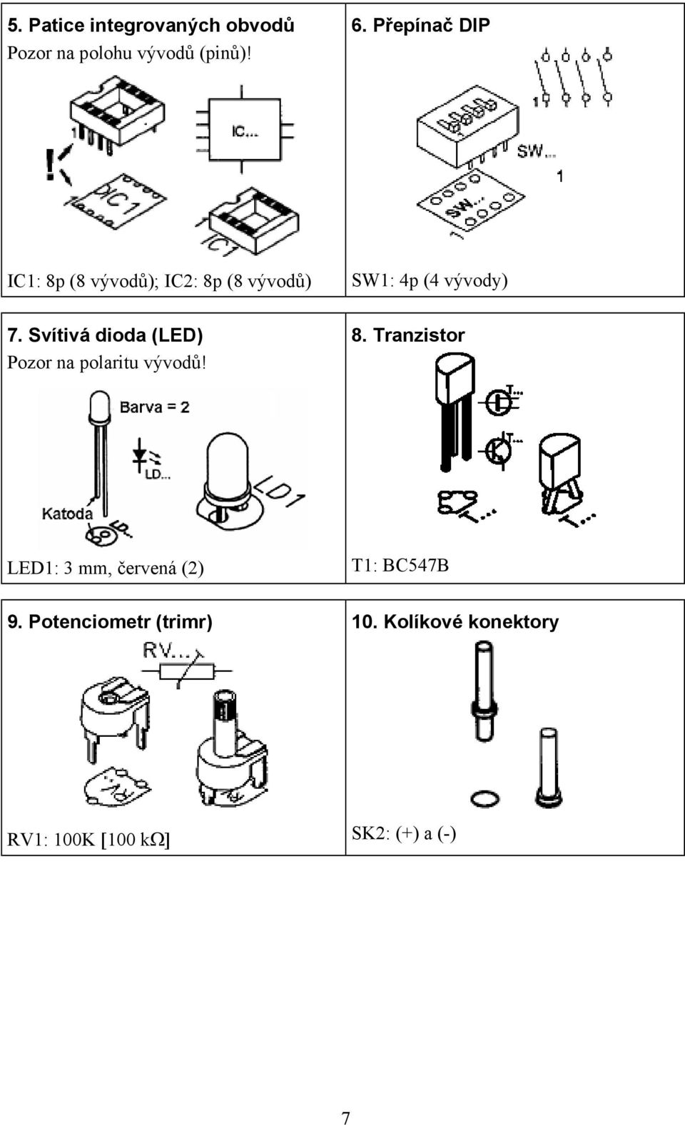 Svítivá dioda (LED) Pozor na polaritu vývodů! SW1: 4p (4 vývody) 8.