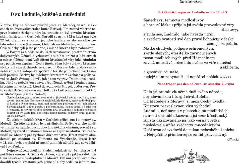 852 a kdy mu bylo 22 let, o enil se s dcerou jednoho kní ete ze slovanského polabského kmene (Pšovanù, kteøí ili na Mìlnicku) Ludmilou. Èeši té doby byli ještì pohané, i mladá knì na byla pohankou.