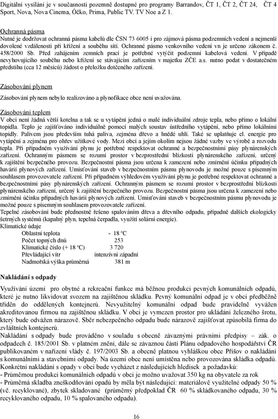 Ochranné pásmo venkovního vedení vn je určeno zákonem č. 458/2000 Sb. Před zahájením zemních prací je potřebné vytýčit podzemní kabelová vedení.