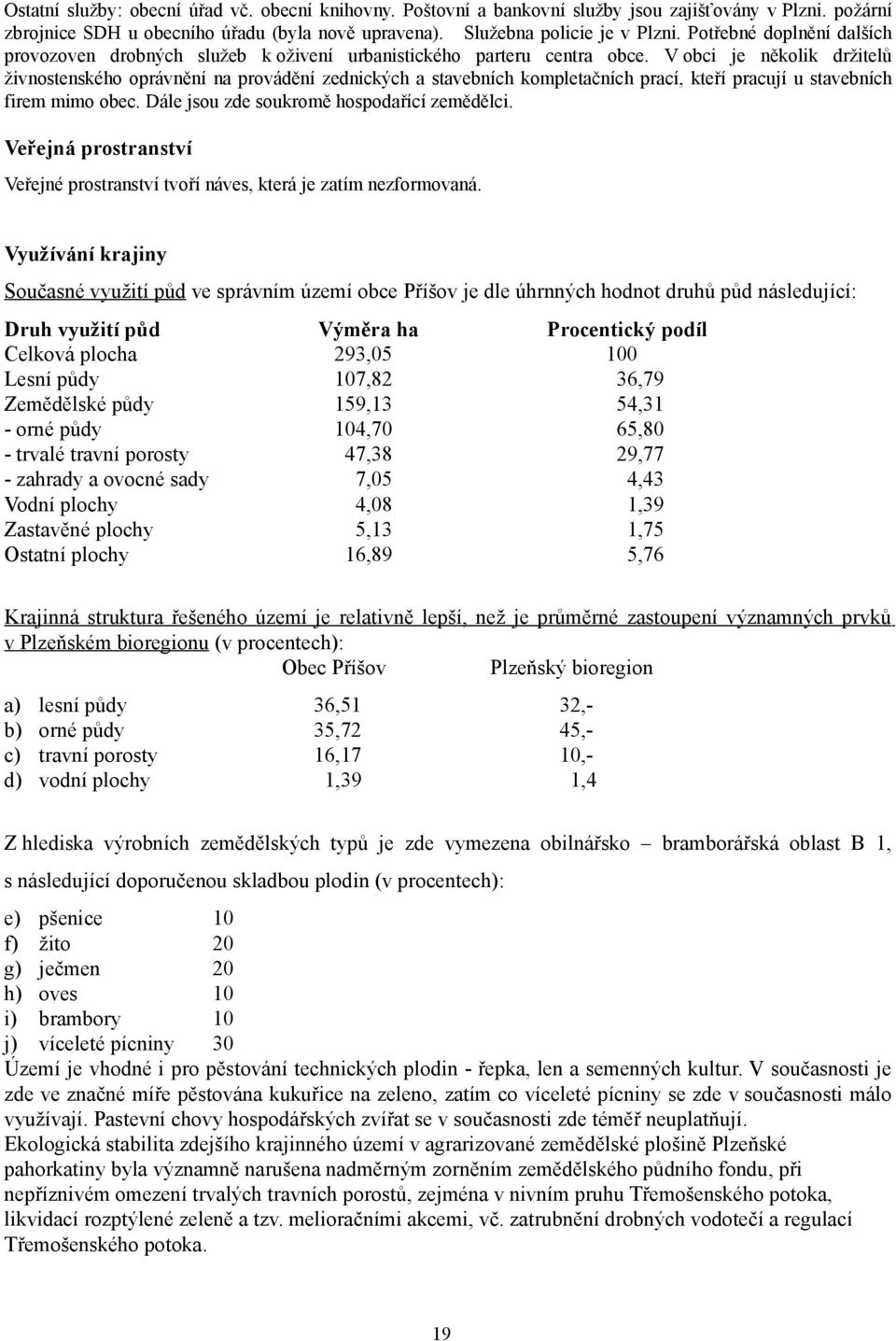 V obci je několik držitelů živnostenského oprávnění na provádění zednických a stavebních kompletačních prací, kteří pracují u stavebních firem mimo obec. Dále jsou zde soukromě hospodařící zemědělci.