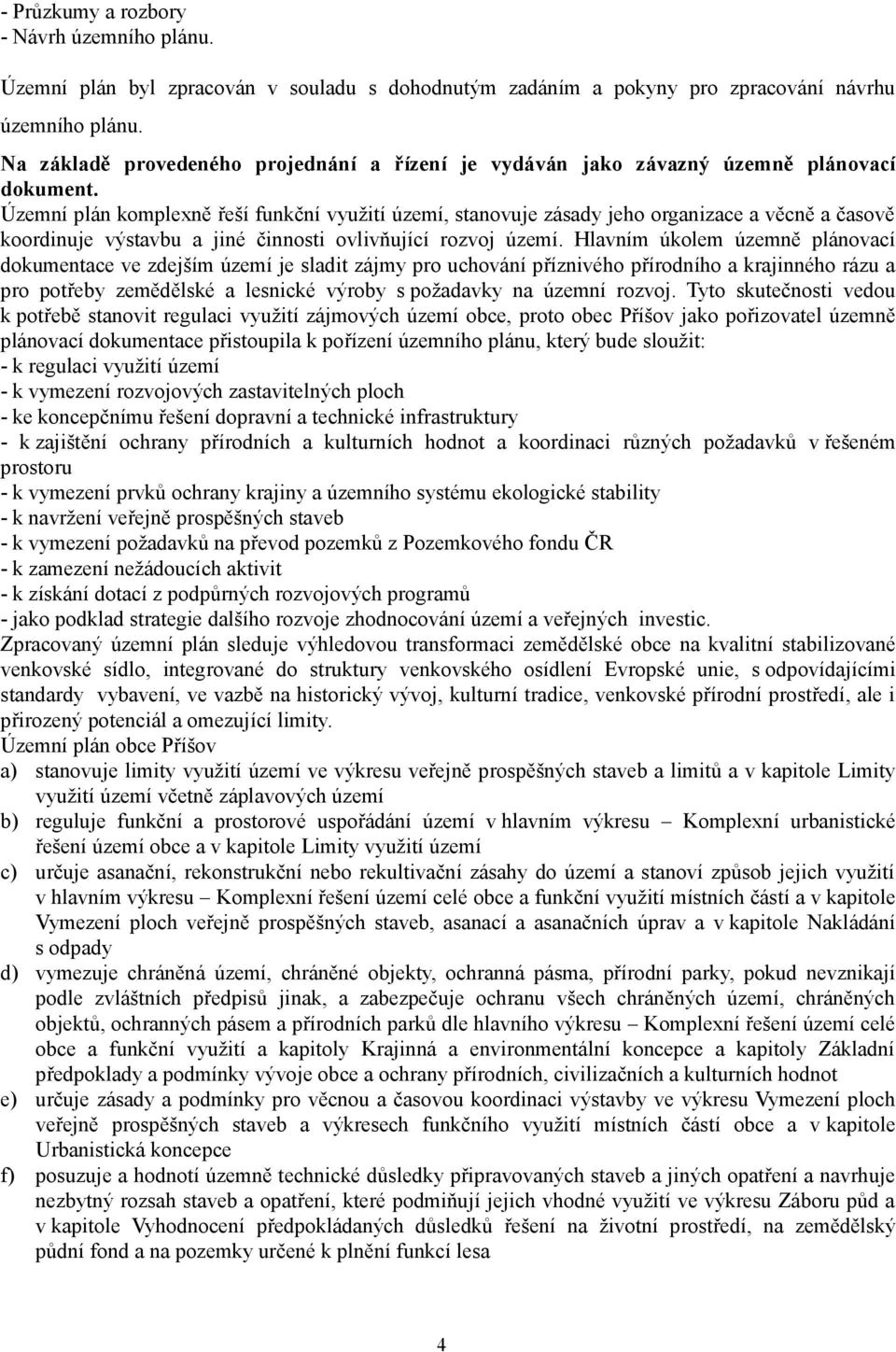 Územní plán komplexně řeší funkční využití území, stanovuje zásady jeho organizace a věcně a časově koordinuje výstavbu a jiné činnosti ovlivňující rozvoj území.