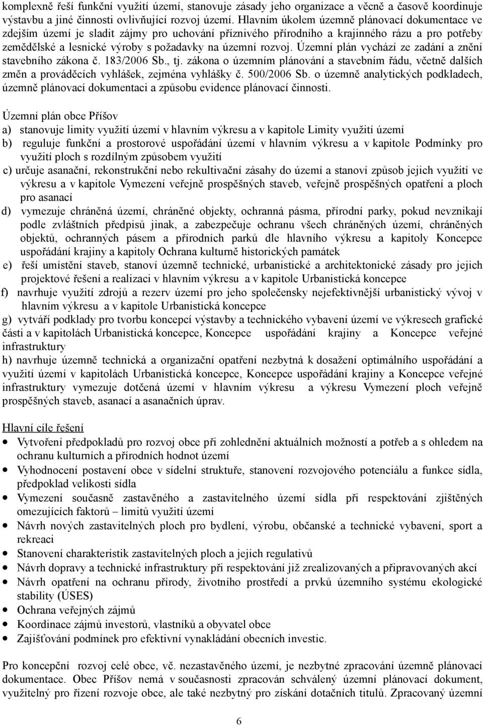 rozvoj. Územní plán vychází ze zadání a znění stavebního zákona č. 183/2006 Sb., tj. zákona o územním plánování a stavebním řádu, včetně dalších změn a prováděcích vyhlášek, zejména vyhlášky č.