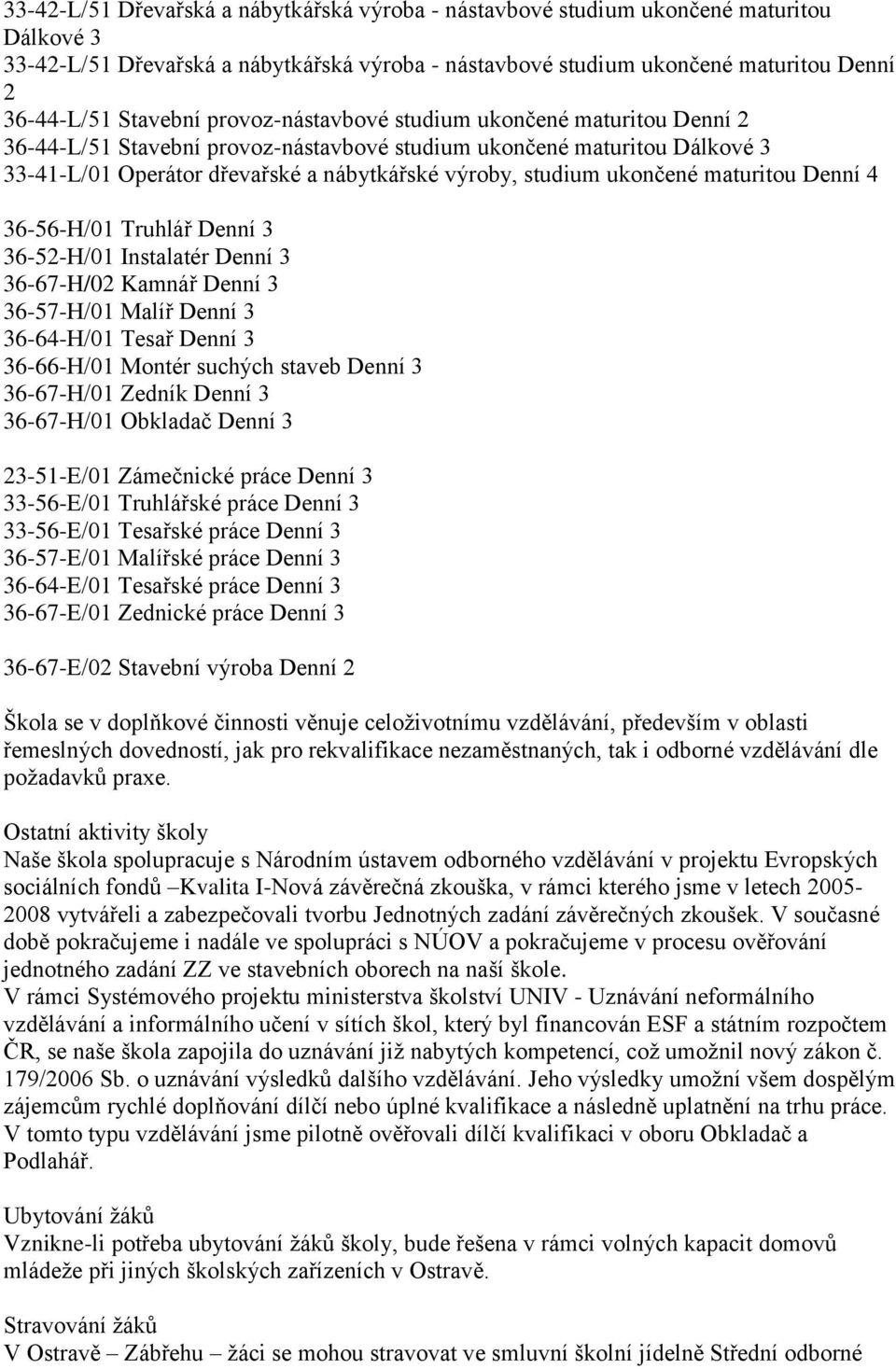 ukončené maturitou Denní 4 36-56-H/01 Truhlář Denní 3 36-52-H/01 Instalatér Denní 3 36-67-H/02 Kamnář Denní 3 36-57-H/01 Malíř Denní 3 36-64-H/01 Tesař Denní 3 36-66-H/01 Montér suchých staveb Denní