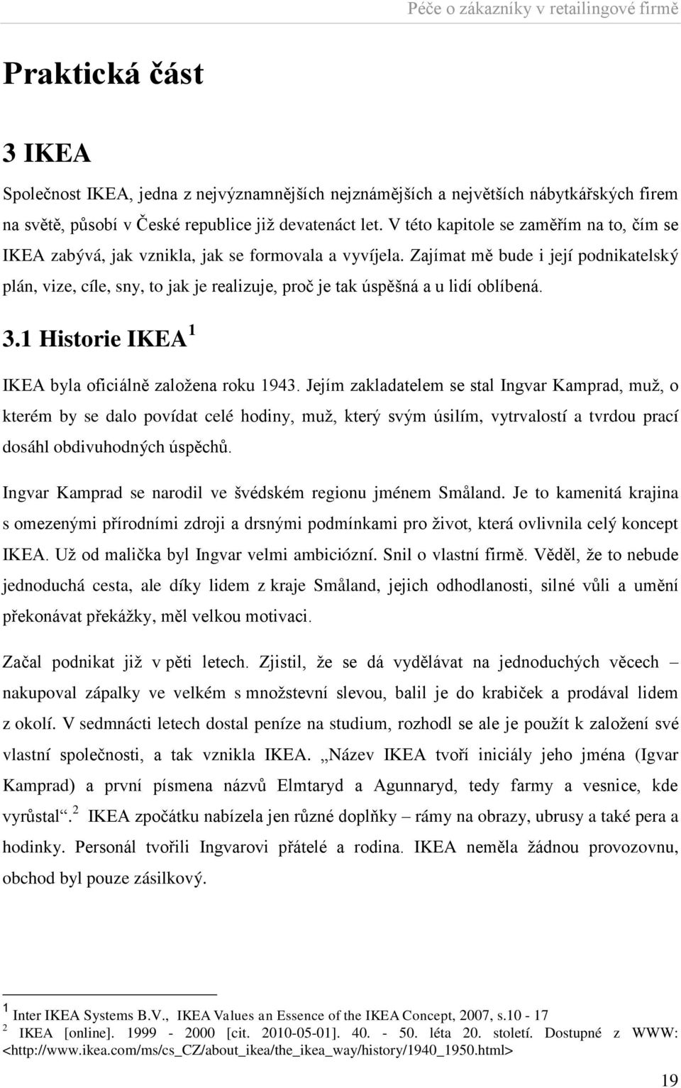 Zajímat mě bude i její podnikatelský plán, vize, cíle, sny, to jak je realizuje, proč je tak úspěšná a u lidí oblíbená. 3.1 Historie IKEA 1 IKEA byla oficiálně zaloţena roku 1943.