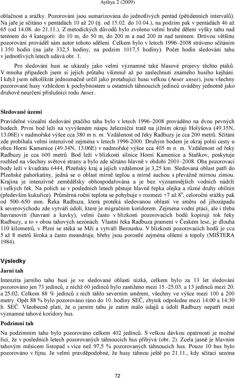 Drtivou většinu pozorování prováděl sám autor tohoto sdělení. Celkem bylo v letech 1996 2008 stráveno sčítáním 1 350 hodin (na jaře 332,5 hodiny, na podzim 1017,5 hodiny).