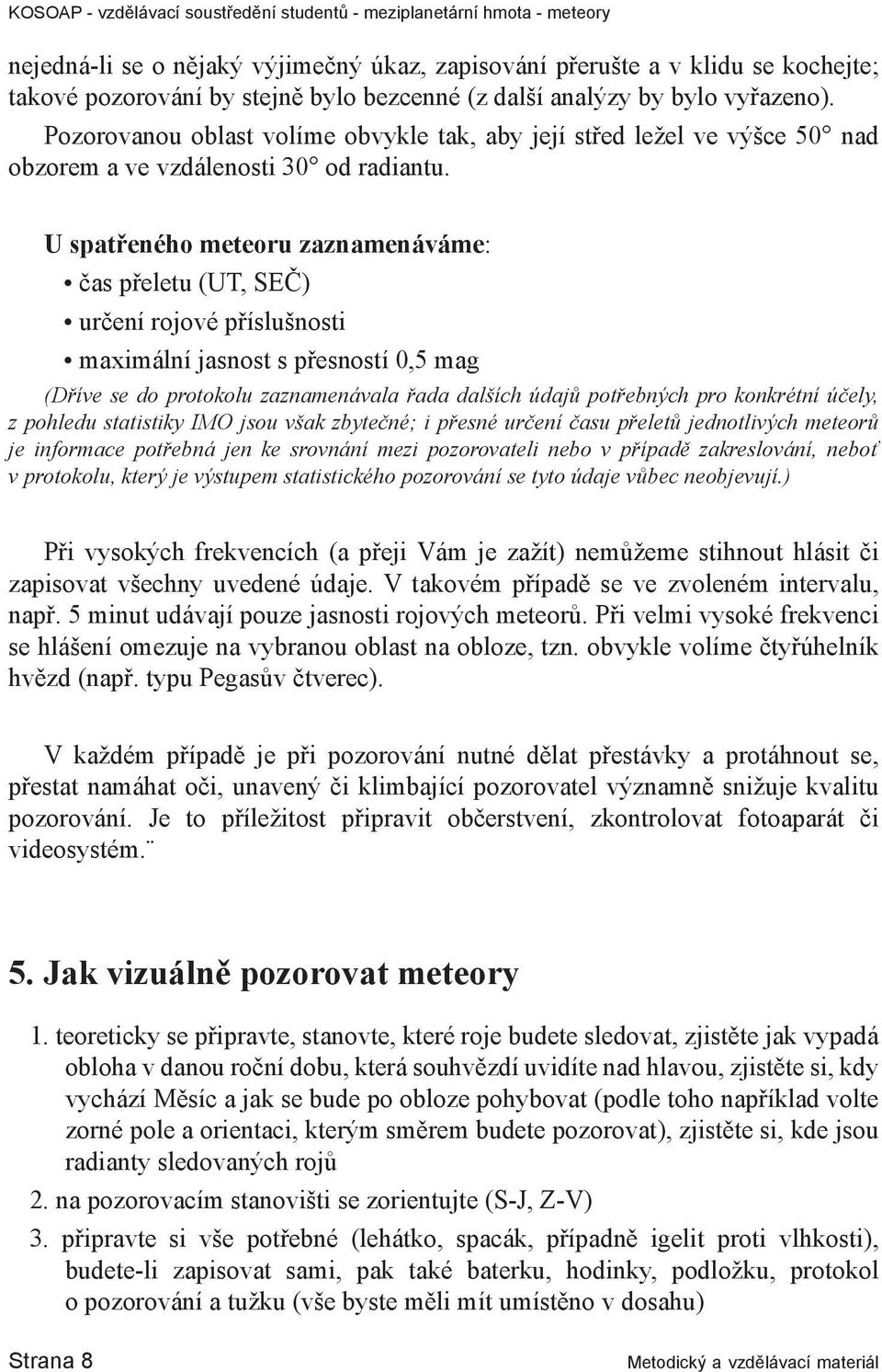 U spatřeného meteoru zaznamenáváme: čas přeletu (UT, SEČ) určení rojové příslušnosti maximální jasnost s přesností 0,5 mag (Dříve se do protokolu zaznamenávala řada dalších údajů potřebných pro