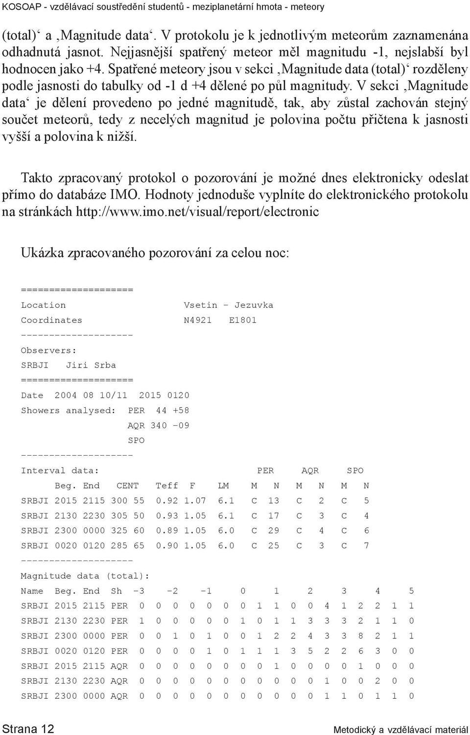 V sekci Magnitude data je dělení provedeno po jedné magnitudě, tak, aby zůstal zachován stejný součet meteorů, tedy z necelých magnitud je polovina počtu přičtena k jasnosti vyšší a polovina k nižší.