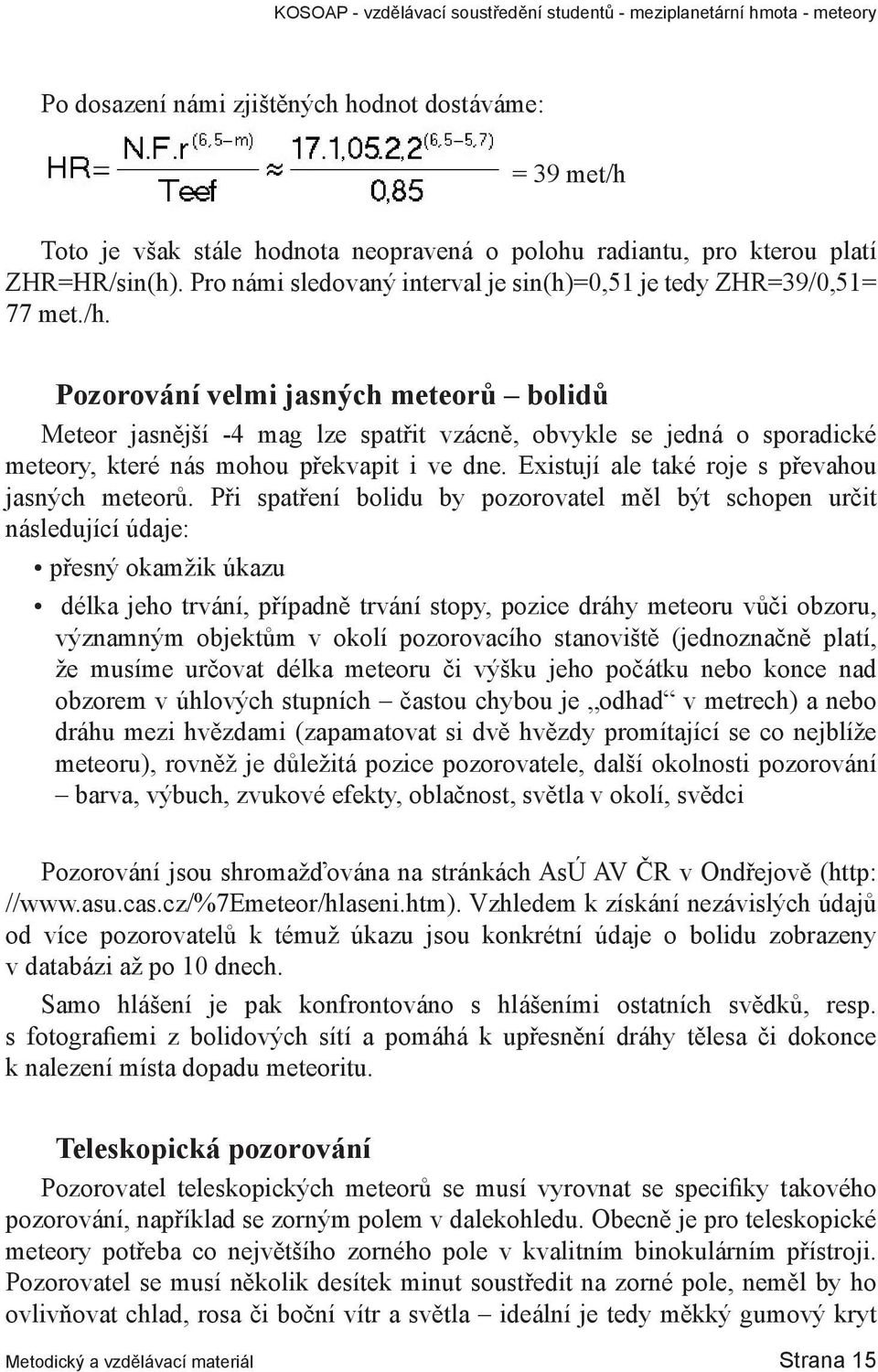 Pozorování velmi jasných meteorů bolidů Meteor jasnější -4 mag lze spatřit vzácně, obvykle se jedná o sporadické meteory, které nás mohou překvapit i ve dne.