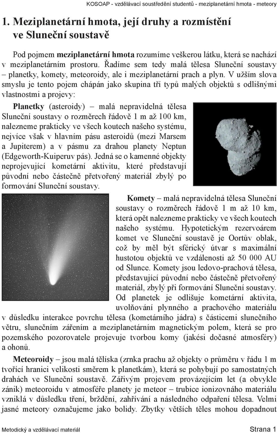 V užším slova smyslu je tento pojem chápán jako skupina tří typů malých objektů s odlišnými vlastnostmi a projevy: Planetky (asteroidy) malá nepravidelná tělesa Sluneční soustavy o rozměrech řádově 1