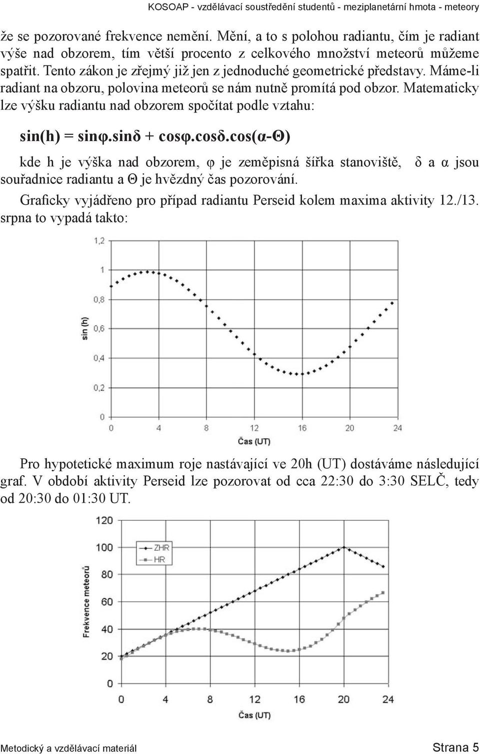 Matematicky lze výšku radiantu nad obzorem spočítat podle vztahu: sin(h) = sinφ.sinδ + cosφ.cosδ.