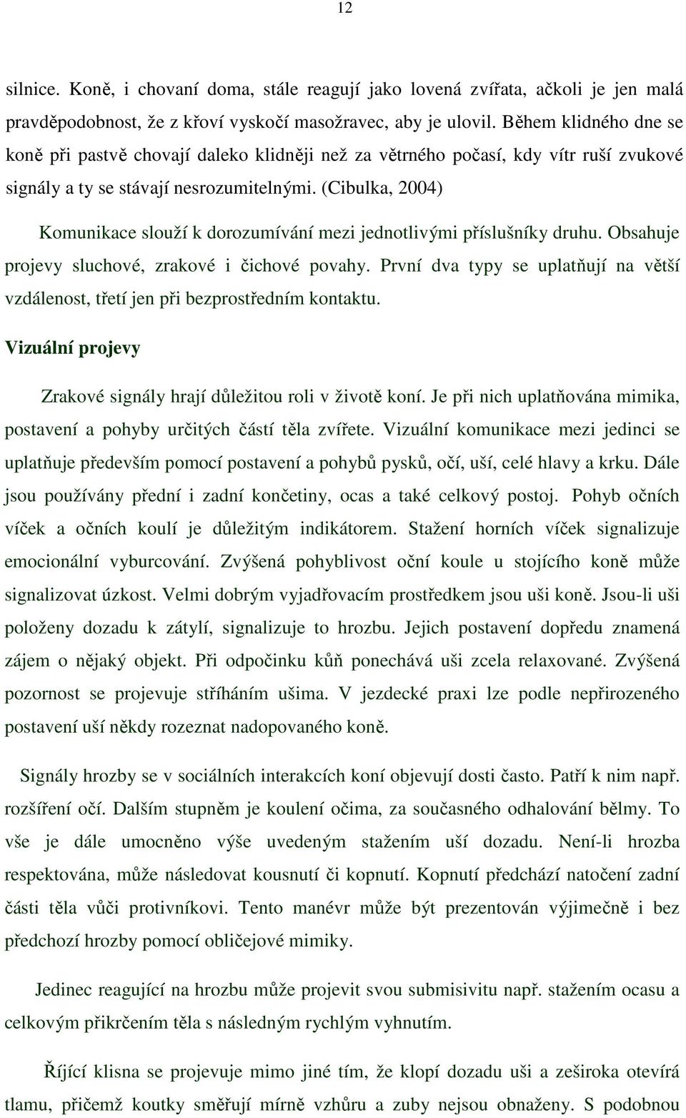 (Cibulka, 2004) Komunikace slouží k dorozumívání mezi jednotlivými příslušníky druhu. Obsahuje projevy sluchové, zrakové i čichové povahy.