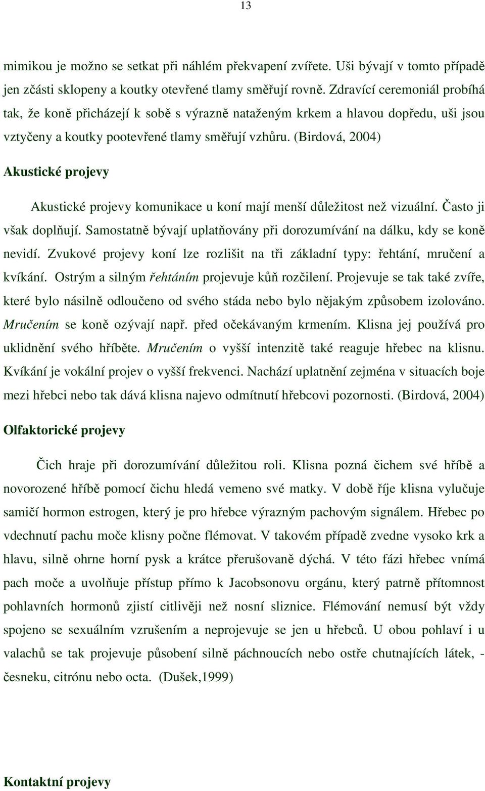 (Birdová, 2004) Akustické projevy Akustické projevy komunikace u koní mají menší důležitost než vizuální. Často ji však doplňují.