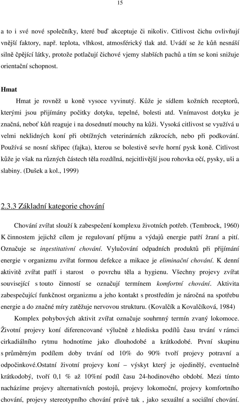 Kůže je sídlem kožních receptorů, kterými jsou přijímány počitky dotyku, tepelné, bolesti atd. Vnímavost dotyku je značná, neboť kůň reaguje i na dosednutí mouchy na kůži.