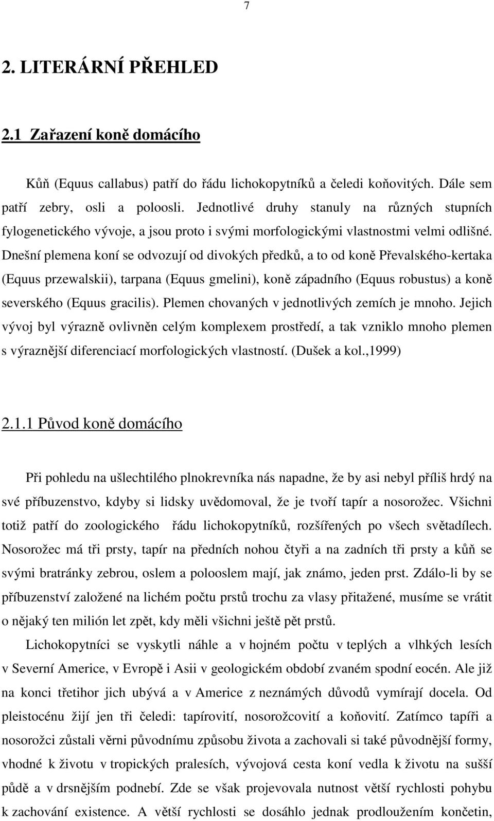 Dnešní plemena koní se odvozují od divokých předků, a to od koně Převalského-kertaka (Equus przewalskii), tarpana (Equus gmelini), koně západního (Equus robustus) a koně severského (Equus gracilis).