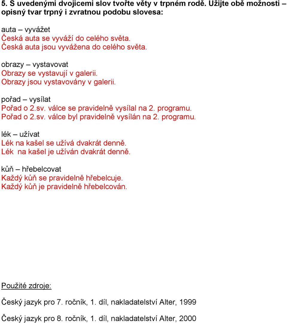 programu. Pořad o 2.sv. válce byl pravidelně vysílán na 2. programu. lék užívat Lék na kašel se užívá dvakrát denně. Lék na kašel je užíván dvakrát denně.