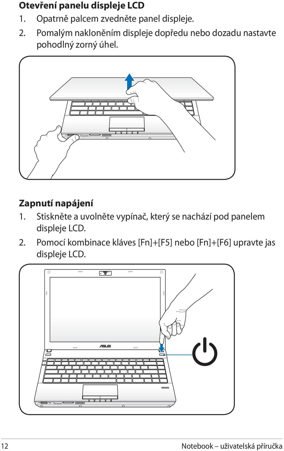 Zapnutí napájení 1. Stiskněte a uvolněte vypínač, který se nachází pod panelem displeje LCD. 2.