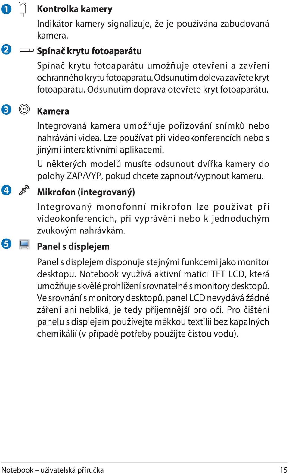 Lze používat při videokonferencích nebo s jinými interaktivními aplikacemi. U některých modelů musíte odsunout dvířka kamery do polohy ZAP/VYP, pokud chcete zapnout/vypnout kameru.