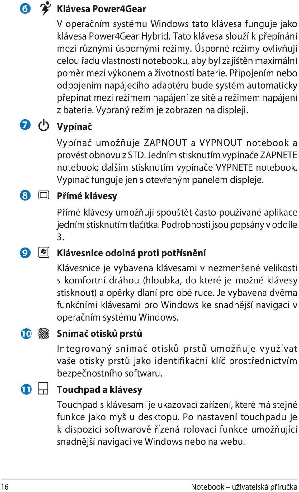 Připojením nebo odpojením napájecího adaptéru bude systém automaticky přepínat mezi režimem napájení ze sítě a režimem napájení z baterie. Vybraný režim je zobrazen na displeji.