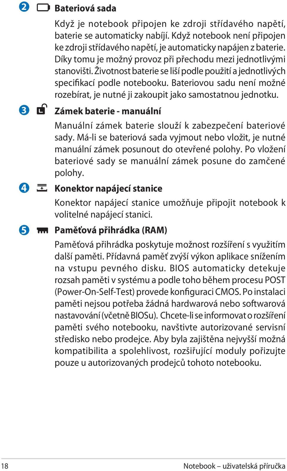 Bateriovou sadu není možné rozebírat, je nutné ji zakoupit jako samostatnou jednotku. Zámek baterie - manuální Manuální zámek baterie slouží k zabezpečení bateriové sady.