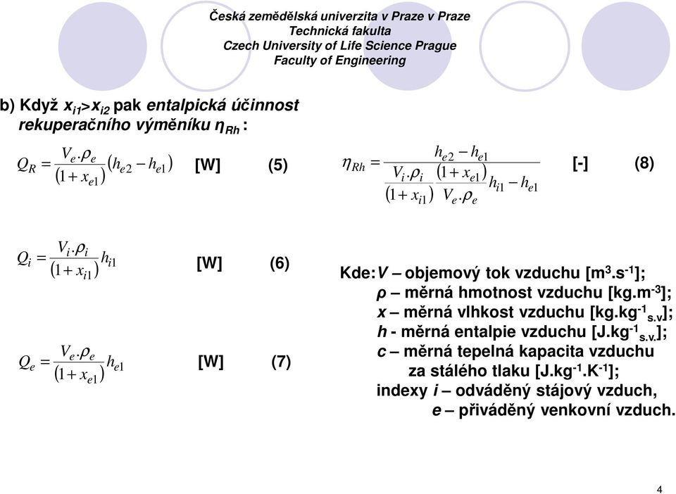 ρ i hi1 + xi1 ( 1 ) V. ρ e e ( 1+ x ) e1 h e1 [W] (6) [W] (7) Kde:V objemový tok vzduchu [m 3.s -1 ]; ρ měrná hmotnost vzduchu [kg.m -3 ]; x měrná vlhkost vzduchu [kg.
