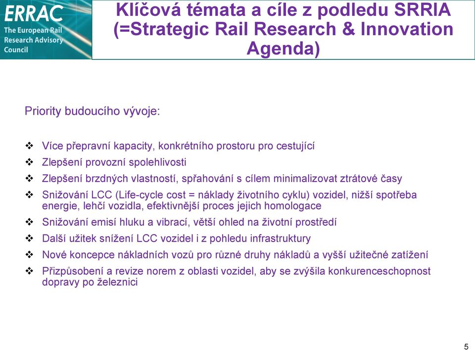 energie, lehčí vozidla, efektivnější proces jejich homologace Snižování emisí hluku a vibrací, větší ohled na životní prostředí Další užitek snížení LCC vozidel i z pohledu