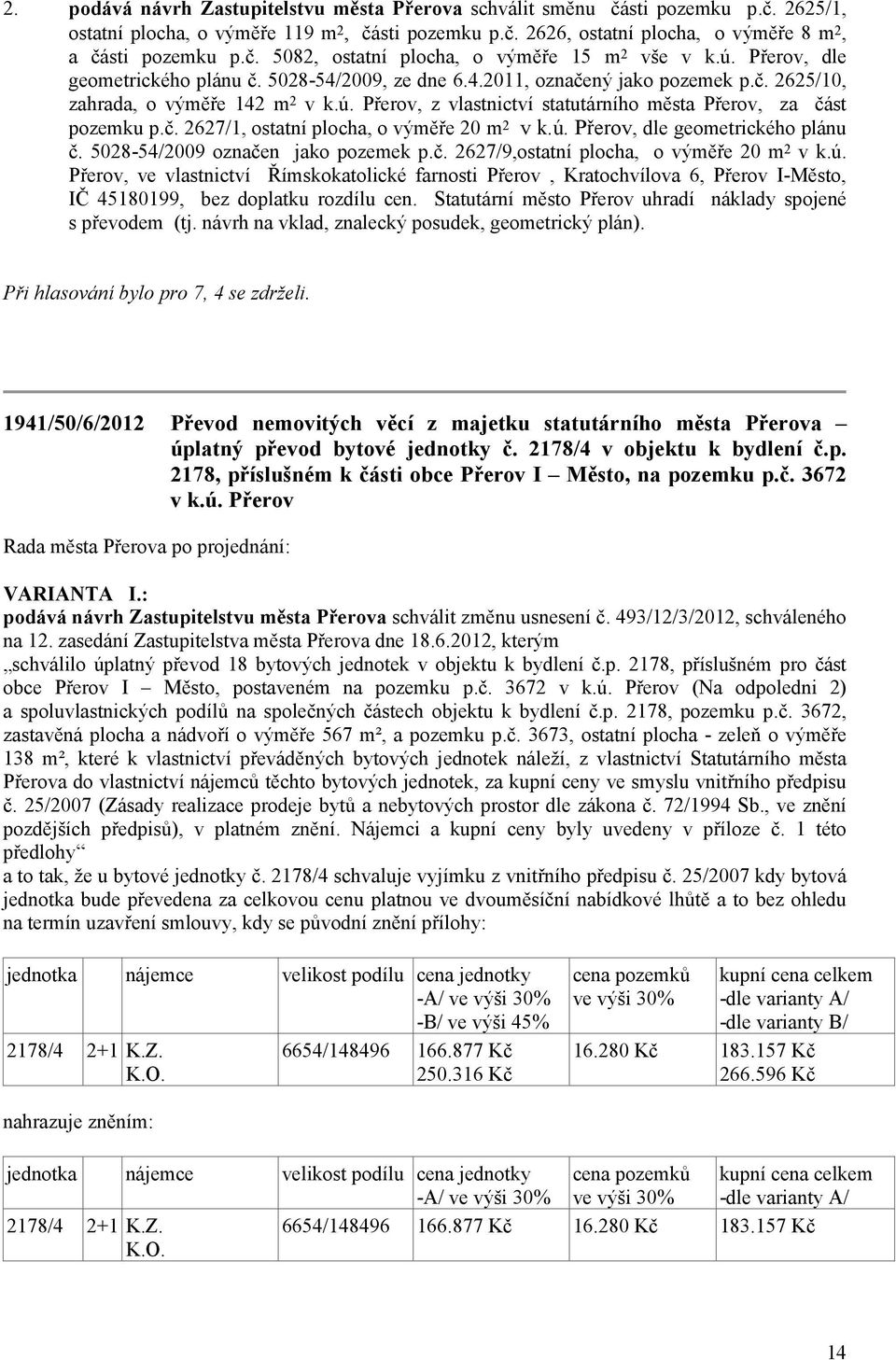 č. 2627/1, ostatní plocha, o výměře 20 m 2 v k.ú. Přerov, dle geometrického plánu č. 5028-54/2009 označen jako pozemek p.č. 2627/9,ostatní plocha, o výměře 20 m 2 v k.ú. Přerov, ve vlastnictví Římskokatolické farnosti Přerov, Kratochvílova 6, Přerov I-Město, IČ 45180199, bez doplatku rozdílu cen.