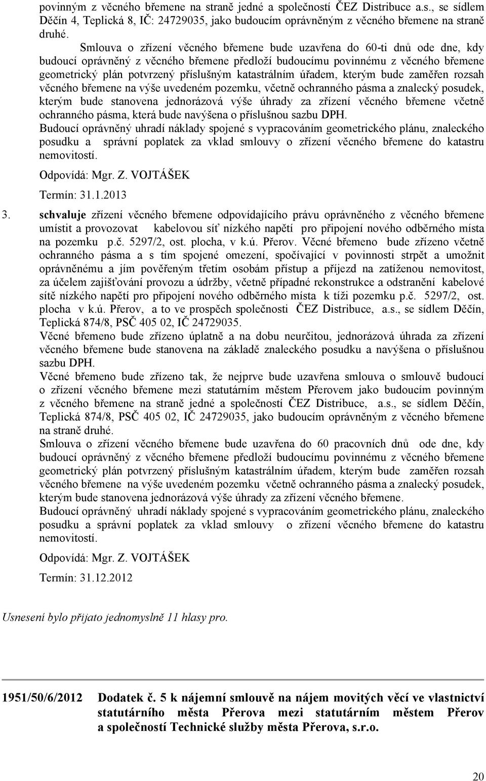 katastrálním úřadem, kterým bude zaměřen rozsah věcného břemene na výše uvedeném pozemku, včetně ochranného pásma a znalecký posudek, kterým bude stanovena jednorázová výše úhrady za zřízení věcného