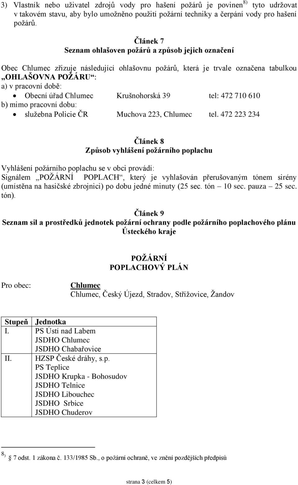 Chlumec Krušnohorská 39 tel: 472 710 610 b) mimo pracovní dobu: služebna Policie ČR Muchova 223, Chlumec tel.