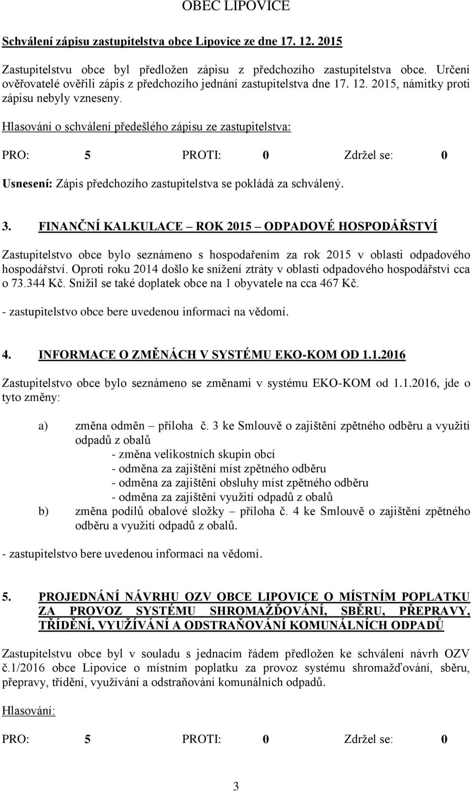 Hlasování o schválení předešlého zápisu ze zastupitelstva: Usnesení: Zápis předchozího zastupitelstva se pokládá za schválený. 3.