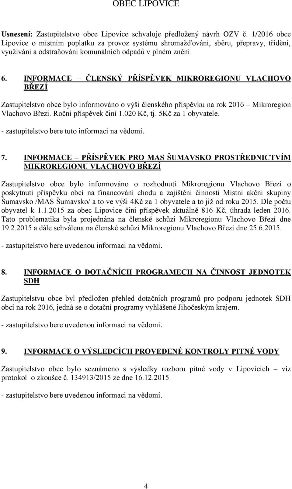 INFORMACE ČLENSKÝ PŘÍSPĚVEK MIKROREGIONU VLACHOVO BŘEZÍ Zastupitelstvo obce bylo informováno o výši členského příspěvku na rok 2016 Mikroregion Vlachovo Březí. Roční příspěvek činí 1.020 Kč, tj.