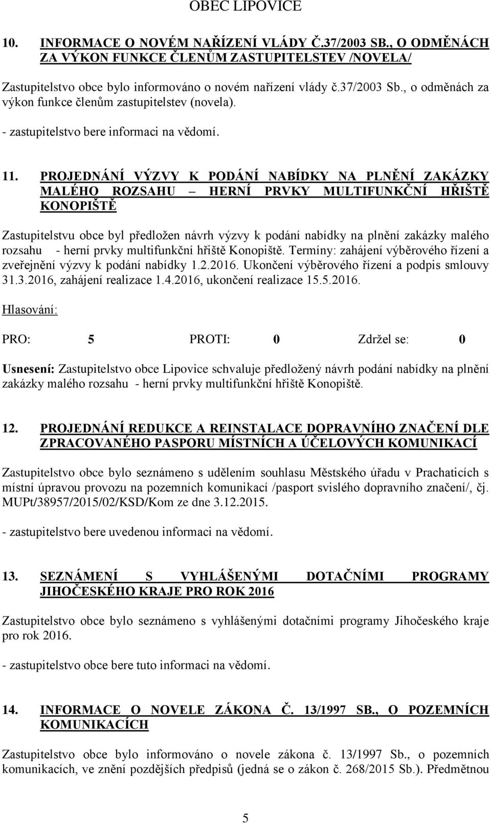 PROJEDNÁNÍ VÝZVY K PODÁNÍ NABÍDKY NA PLNĚNÍ ZAKÁZKY MALÉHO ROZSAHU HERNÍ PRVKY MULTIFUNKČNÍ HŘIŠTĚ KONOPIŠTĚ Zastupitelstvu obce byl předložen návrh výzvy k podání nabídky na plnění zakázky malého