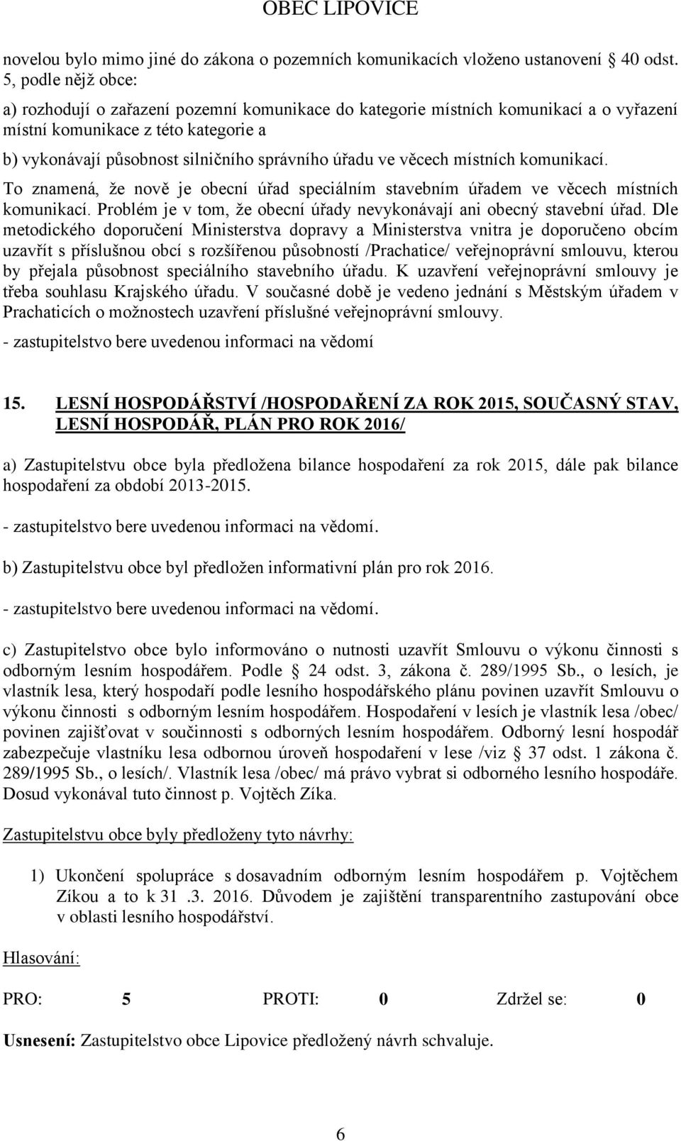 věcech místních komunikací. To znamená, že nově je obecní úřad speciálním stavebním úřadem ve věcech místních komunikací. Problém je v tom, že obecní úřady nevykonávají ani obecný stavební úřad.