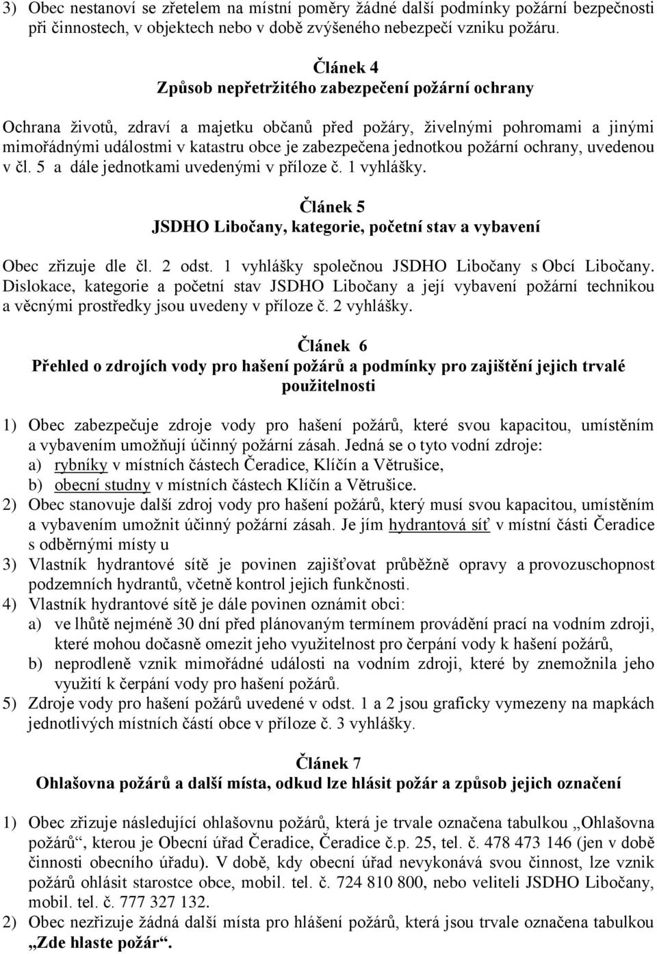 jednotkou požární ochrany, uvedenou v čl. 5 a dále jednotkami uvedenými v příloze č. 1 vyhlášky. Článek 5 JSDHO Libočany, kategorie, početní stav a vybavení Obec zřizuje dle čl. 2 odst.